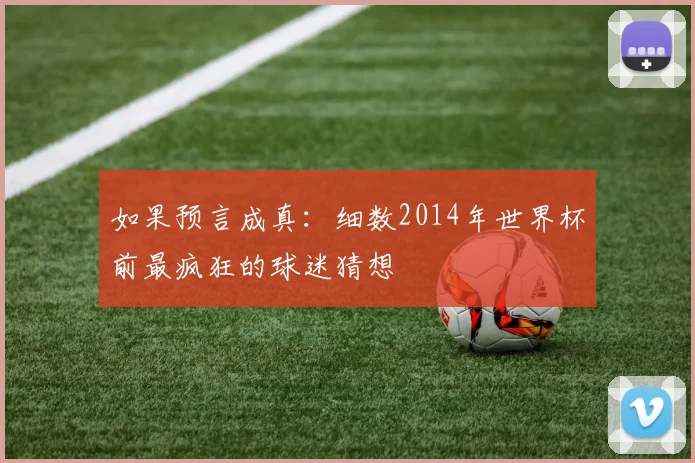 如果预言成真：细数2014年世界杯前最疯狂的球迷猜想