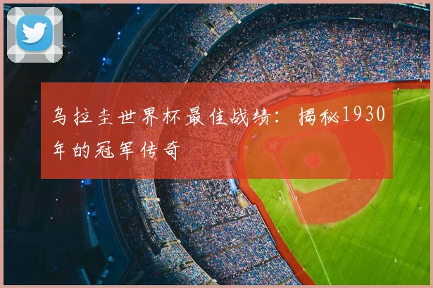 乌拉圭世界杯最佳战绩：揭秘1930年的冠军传奇