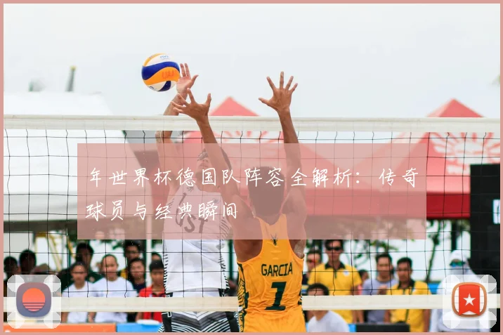 年世界杯德国队阵容全解析:传奇球员与经典瞬间