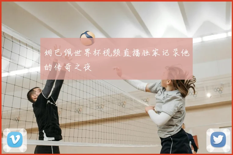 姆巴佩世界杯视频直播独家记录他的传奇之夜