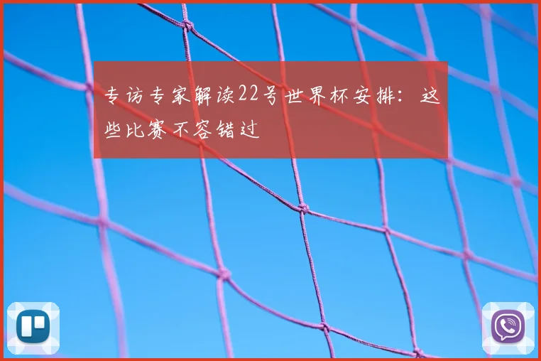 专访专家解读22号世界杯安排:这些比赛不容错过