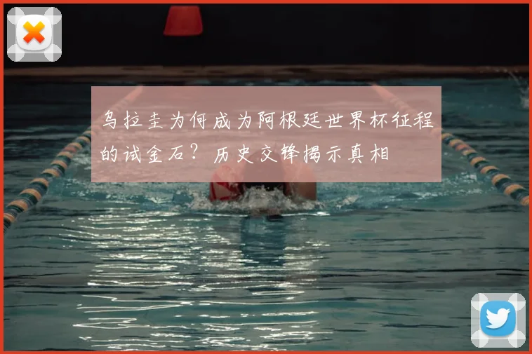 乌拉圭为何成为阿根廷世界杯征程的试金石？历史交锋揭示真相