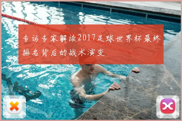 专访专家解读2017足球世界杯最终排名背后的战术演变