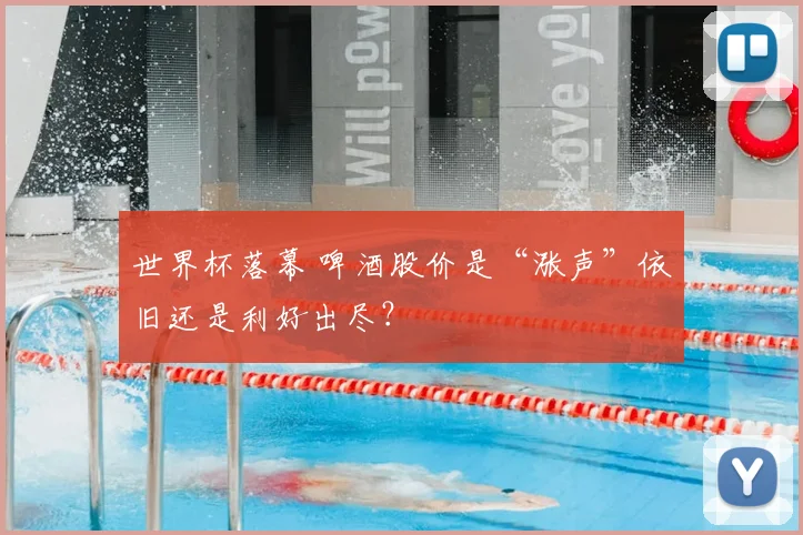 世界杯落幕 啤酒股价是“涨声”依旧还是利好出尽？