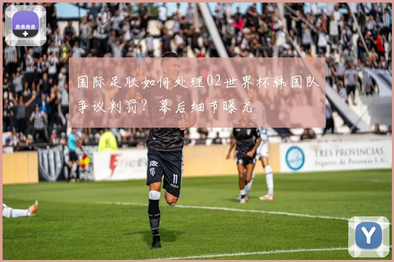 国际足联如何处理02世界杯韩国队争议判罚？幕后细节曝光