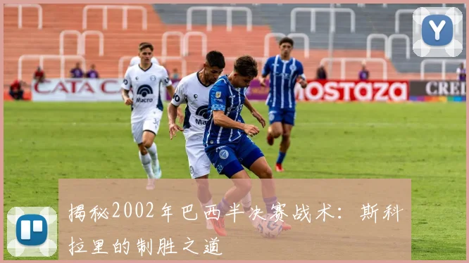 揭秘2002年巴西半决赛战术:斯科拉里的制胜之道