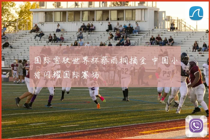 国际雪联世界杯蔡雨桐摘金 中国小将闪耀国际赛场
