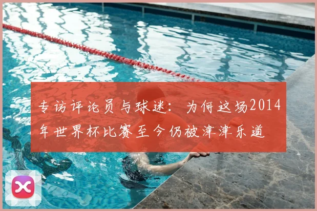 专访评论员与球迷：为何这场2014年世界杯比赛至今仍被津津乐道