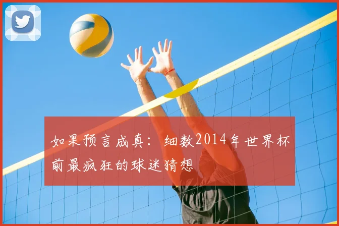 如果预言成真：细数2014年世界杯前最疯狂的球迷猜想