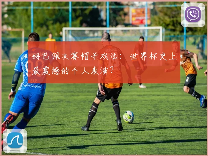 姆巴佩决赛帽子戏法：世界杯史上最震撼的个人表演？