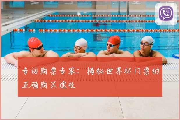 专访购票专家：揭秘世界杯门票的正确购买途径