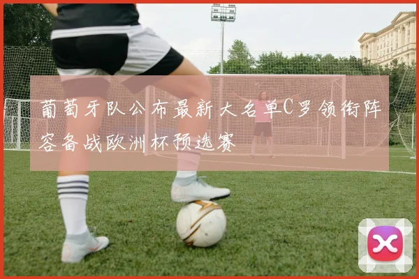 葡萄牙队公布最新大名单C罗领衔阵容备战欧洲杯预选赛