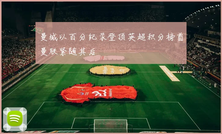 曼城以百分纪录登顶英超积分榜首曼联紧随其后