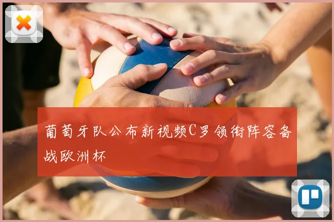 葡萄牙队公布新视频C罗领衔阵容备战欧洲杯