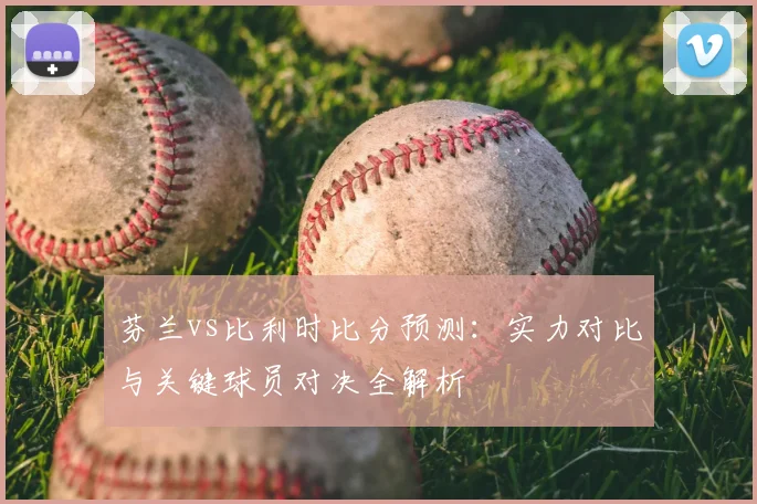 芬兰vs比利时比分预测：实力对比与关键球员对决全解析