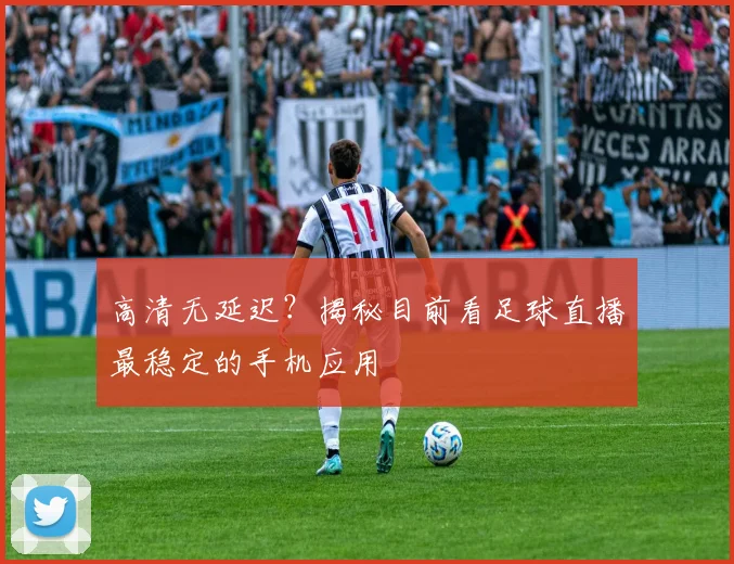 高清无延迟？揭秘目前看足球直播最稳定的手机应用