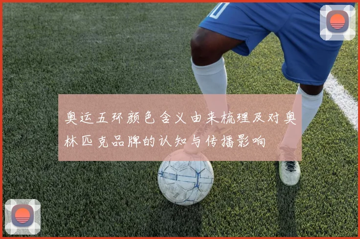 奥运五环颜色含义由来梳理及对奥林匹克品牌的认知与传播影响