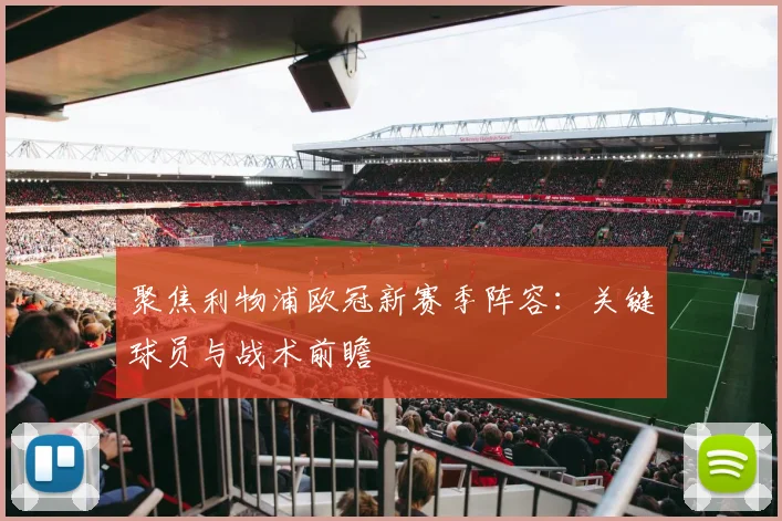 聚焦利物浦欧冠新赛季阵容：关键球员与战术前瞻