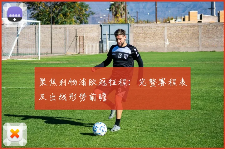 聚焦利物浦欧冠征程：完整赛程表及出线形势前瞻