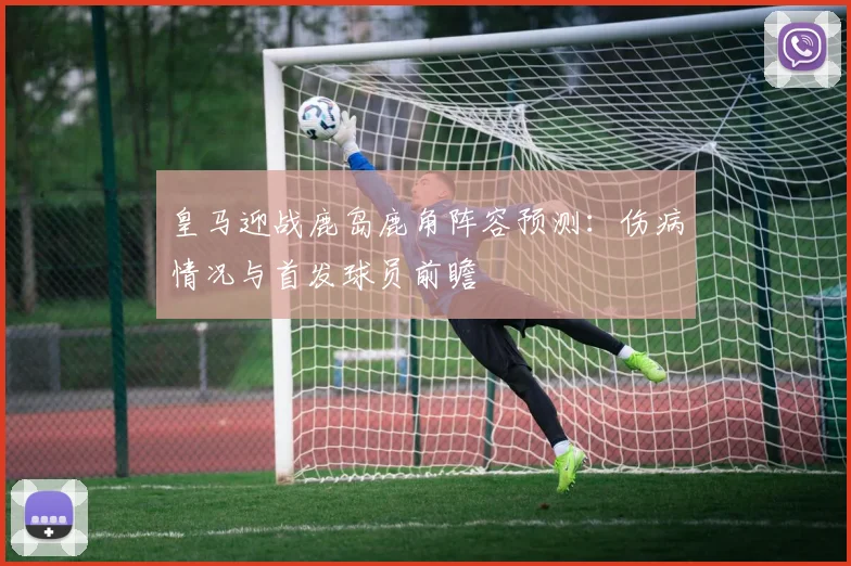 皇马迎战鹿岛鹿角阵容预测：伤病情况与首发球员前瞻
