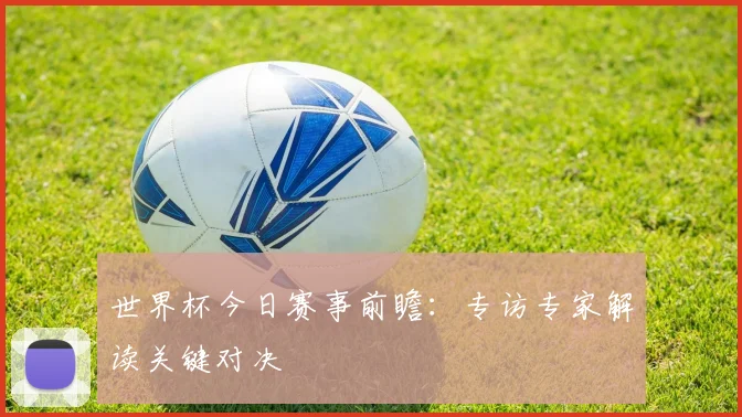 世界杯今日赛事前瞻：专访专家解读关键对决