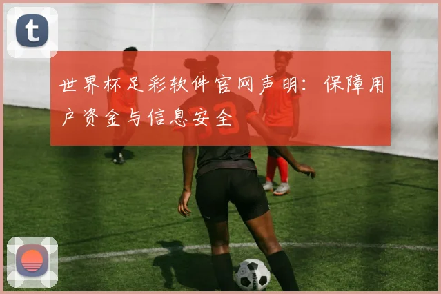 世界杯足彩软件官网声明：保障用户资金与信息安全