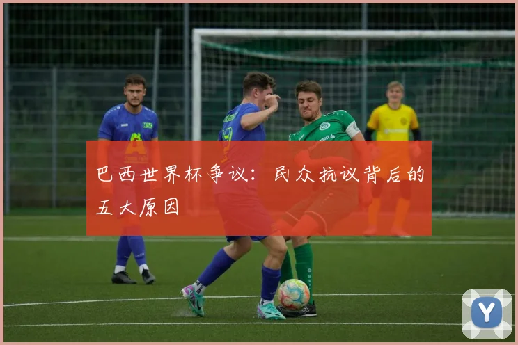 巴西世界杯争议：民众抗议背后的五大原因